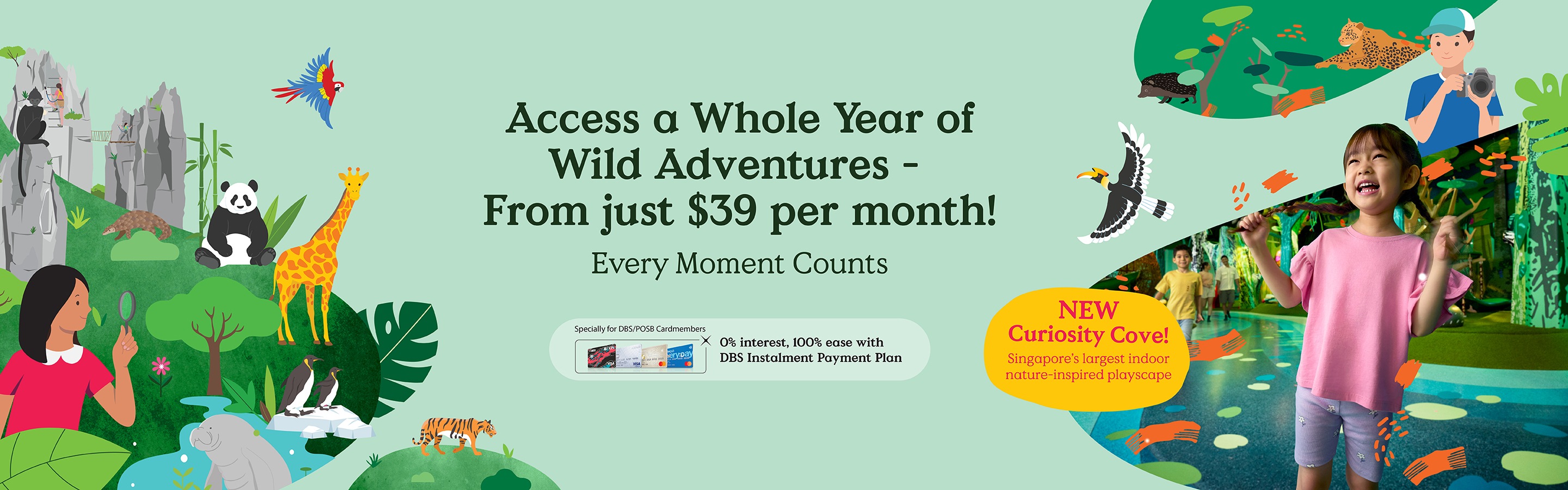 Access a Whole Year of Wild Adventures - From just $39 a Month! Every Moment Counts. NEW Curiosity Cove! Singapore's largest indoor nature-inspired playscape.