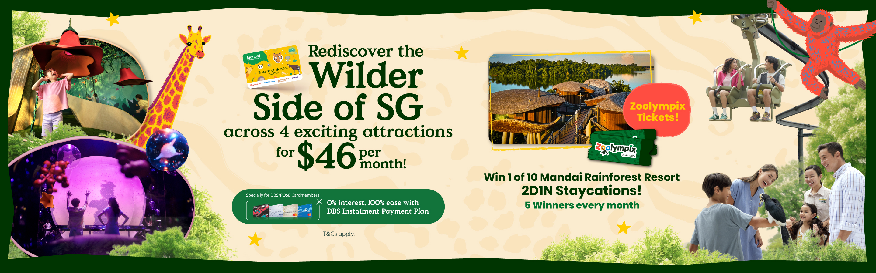 Rediscover the Wilder Side of SG across 4 exciting attractions for $46 per month! Every Moment Counts. Specifically for DBS/POSB Cardmembers: 0% interest, 100% ease with DBS Instalment Payment Plan.